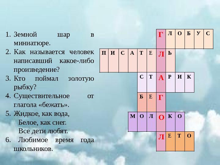 Г ЛОБУС ПИСАТЕЛ Ь СТА РИК БЕГ МОЛО КО Л ЕТО 1.Земной шар в миниатюре. 2.Как называется человек написавший ка