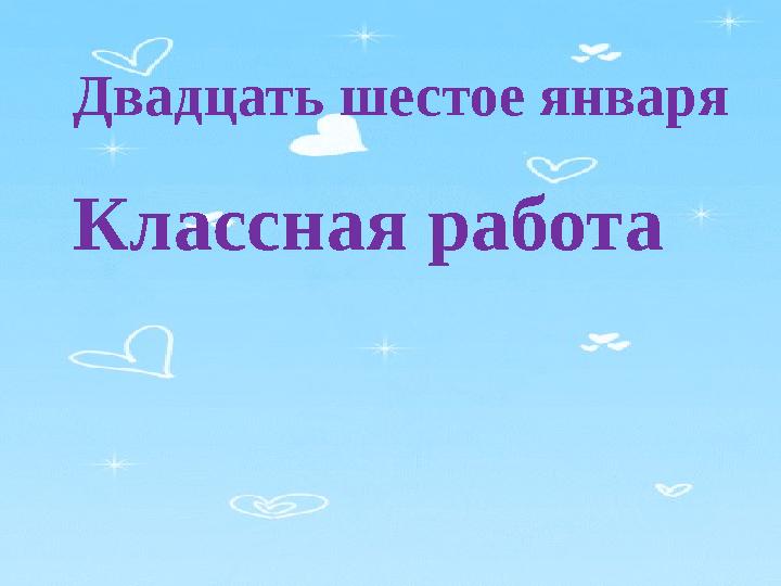 Двадцать шестое января Классная работа