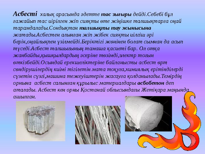 Асбесті халық арасында әдетте тас зығыры дейді.Себебі бұл ғажайып тас иірілген жіп сияқты өте жіңішке талшықтарға оңай тарамд