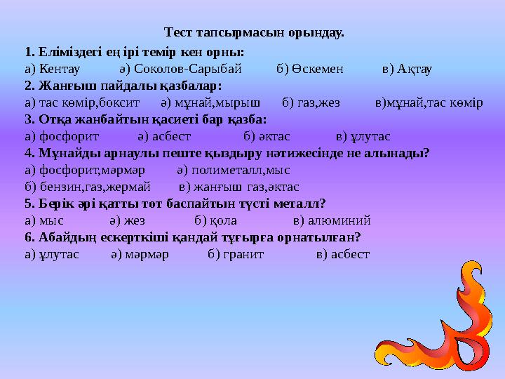 Тест тапсырмасын орындау. 1. Еліміздегі ең ірі темір кен орны: а) Кентау ә) Соколов-Сарыбай б) Өскемен