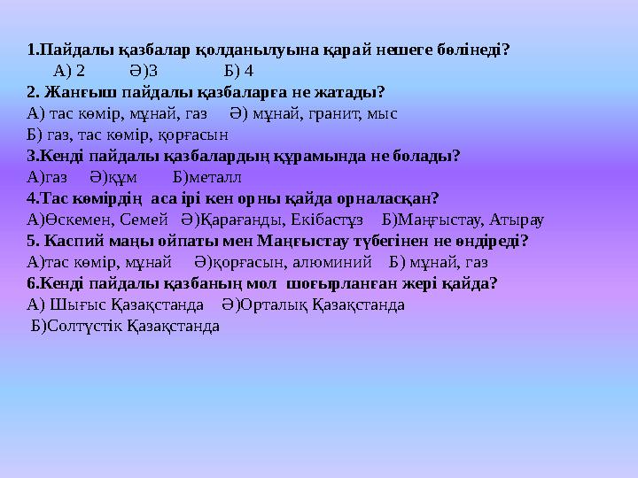 1.Пайдалы қазбалар қолданылуына қарай нешеге бөлінеді? А) 2 Ә)3 Б) 4 2. Жанғыш пайдалы қазбаларға н