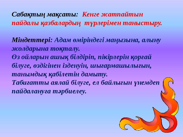 Сабақтың мақсаты: Кенге жатпайтын пайдалы қазбалардың түрлерімен таныстыру. Міндеттері: Адам өміріндегі маңызына, алыну ж
