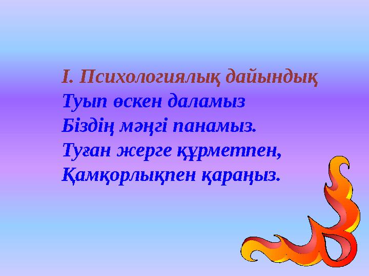 І. Психологиялық дайындық Туып өскен даламыз Біздің мәңгі панамыз. Туған жерге құрметпен, Қамқорлықпен қараңыз.