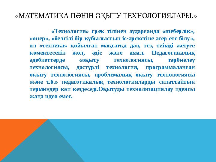 «МАТЕМАТИКА ПӘНІН ОҚЫТУ ТЕХНОЛОГИЯЛАРЫ.» «Технология» грек тілінен аударғанда «шеберлік», «өнер», «белгілі бір құбылыстың і