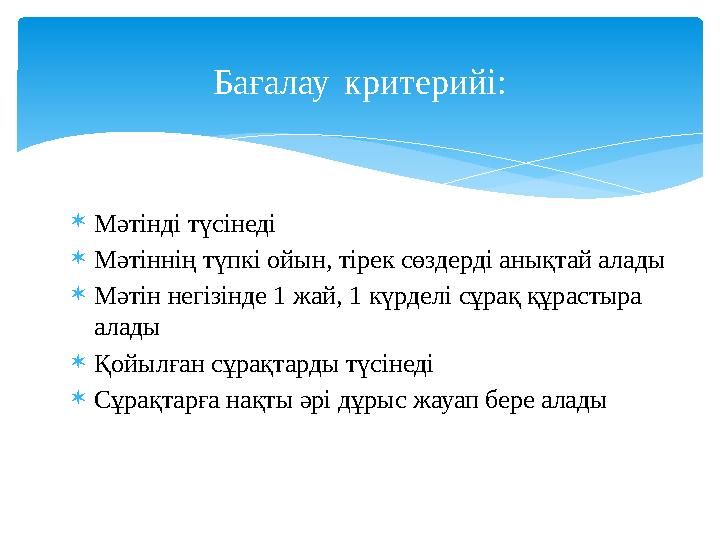Мәтінді түсінеді Мәтіннің түпкі ойын, тірек сөздерді анықтай алады Мәтін негізінде 1 жай, 1 күрделі сұрақ құрастыра алады