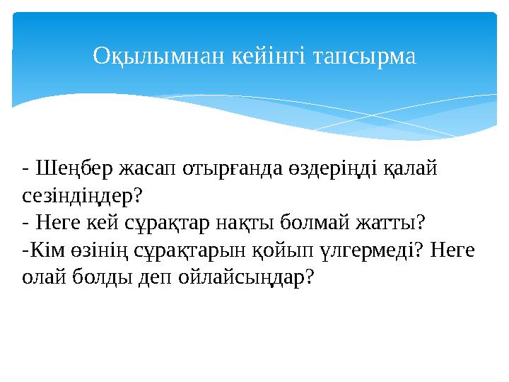 Оқылымнан кейінгі тапсырма - Шеңбер жасап отырғанда өздеріңді қалай сезіндіңдер? - Неге кей сұрақтар нақты болмай жатты? -Кім