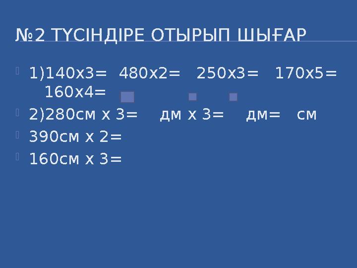 № 2 ТҮСІНДІРЕ ОТЫРЫП ШЫҒАР  1)140х3= 480х2= 250х3= 170х5= 160х4=  2)280см х 3= дм х 3= дм= см  390см х 2=