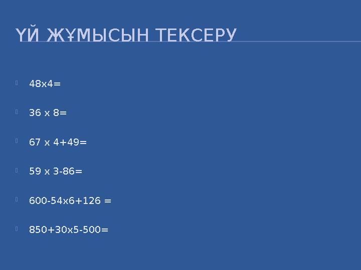 ҮЙ ЖҰМЫСЫН ТЕКСЕРУ  48х4=  36 х 8=  67 х 4+49=  59 х 3-86=  600-54х6+126 =