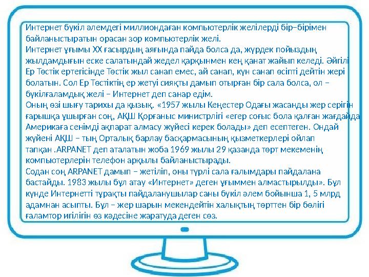Интернет бүкіл әлемдегі миллиондаған компьютерлік желілерді бір–бірімен байланыстыратын орасан зор компьютерлік желі. Интернет