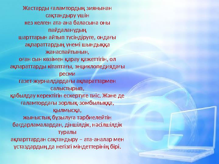 Жастарды ғаламтордың зиянынан сақтандыру үшін кез келген ата-ана баласына оны пайдаланудың шарттарын айтып түсіндіруге, ондағы