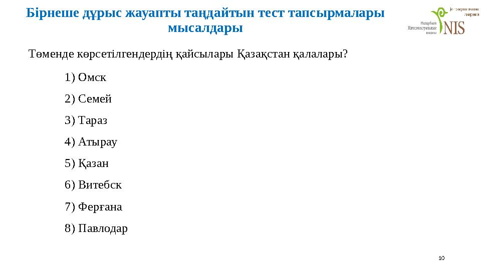 10 Төменде көрсетілгендердің қайсылары Қазақстан қалалары? 1) Омск 2) Семей 3) Тараз 4) Атырау 5) Қазан 6) Витебск 7) Ферғана 8)