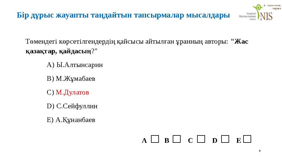 9 Төмендегі көрсетілгендердің қайсысы айтылған ұранның авторы: "Жас қазақтар, қайдасың?" A) Ы.Алтынсарин B) М.Жұмабаев C) М.Дул
