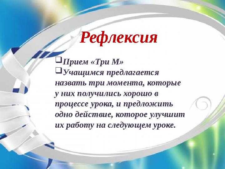 Рефлексия Прием «Три М» Учащимся предлагается назвать три момента, которые у них получились хорошо в процессе урока, и пред