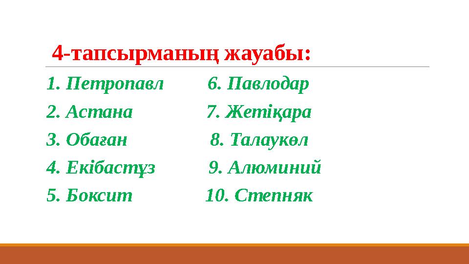 4-тапсырманың жауабы: 1. Петропавл 6. Павлодар 2. Астана 7. Жетіқара 3. Обаған 8. Тал