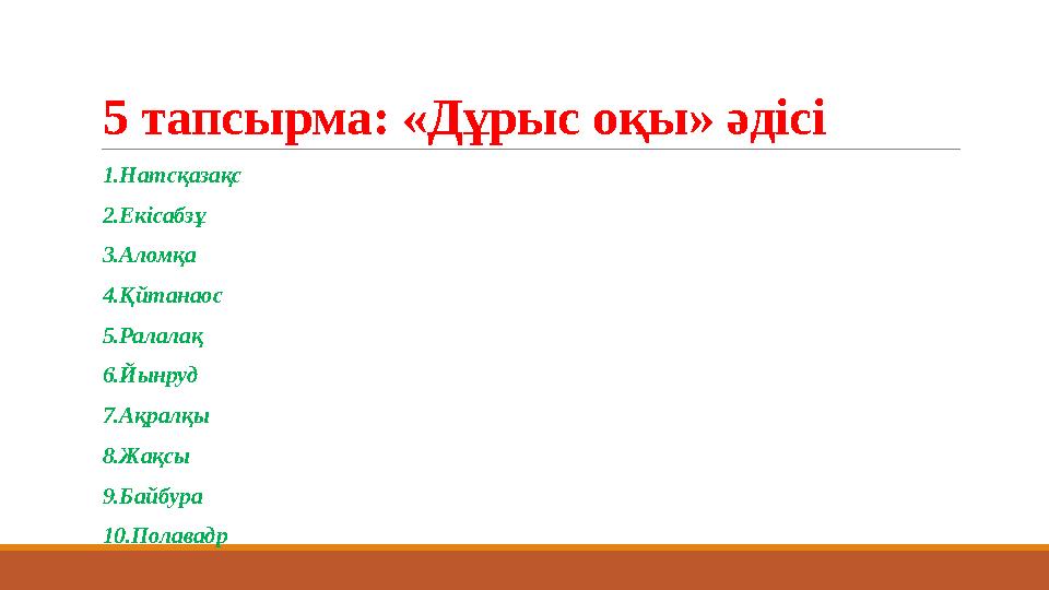 5 тапсырма: «Дұрыс оқы» әдісі 1.Натсқазақс 2.Екісабзұ 3.Аломқа 4.Қйтанаос 5.Ралалақ 6.Йынруд 7.Ақралқы 8.Жақсы 9.Байбур