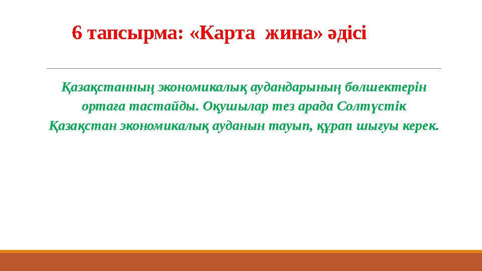 6 тапсырма: «Карта жина» әдісі Қазақстанның экономикалық аудандарының бөлшектерін ортаға тастайды. Оқушылар тез ара