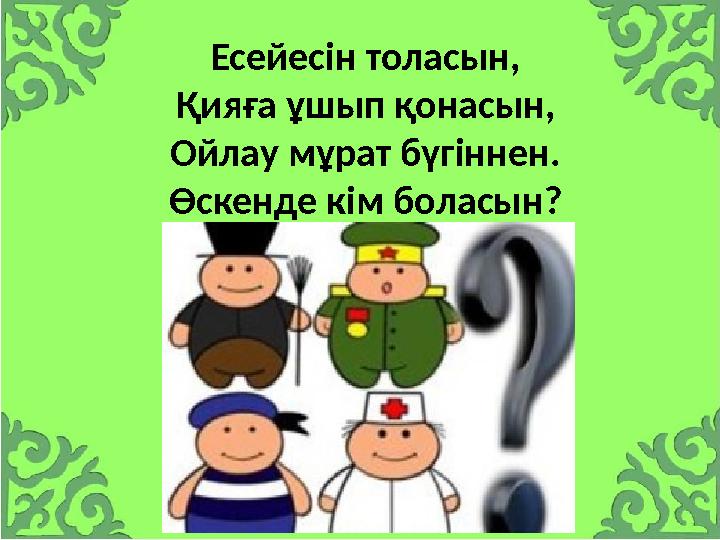 Есейесін толасын, Қияға ұшып қонасын, Ойлау мұрат бүгіннен. Өскенде кім боласын?