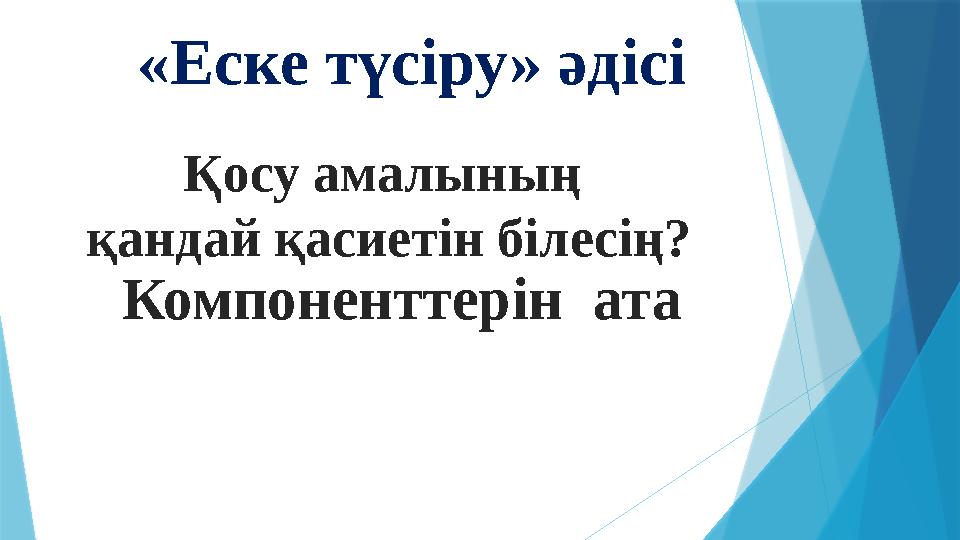 «Еске түсіру» әдісі Қосу амалының қандай қасиетін білесің? Компоненттерін ата