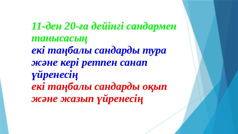 11-ден 20-ға дейінгі сандармен танысасың екі таңбалы сандарды тура және кері ретпен санап үйренесің екі таңбалы сандарды оқып