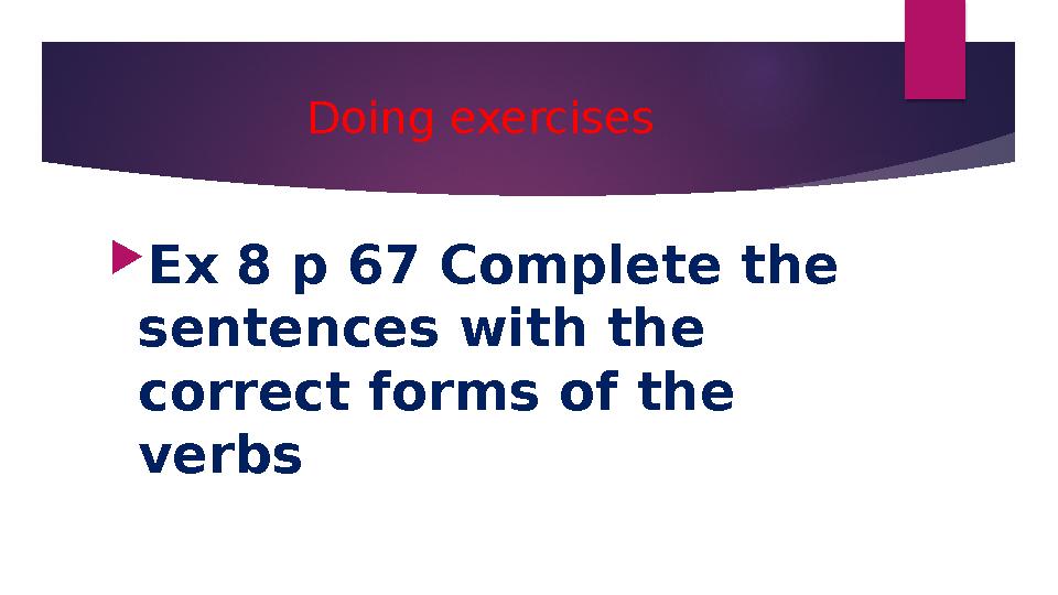 Doing exercises Ex 8 p 67 Complete the sentences with the correct forms of the verbs