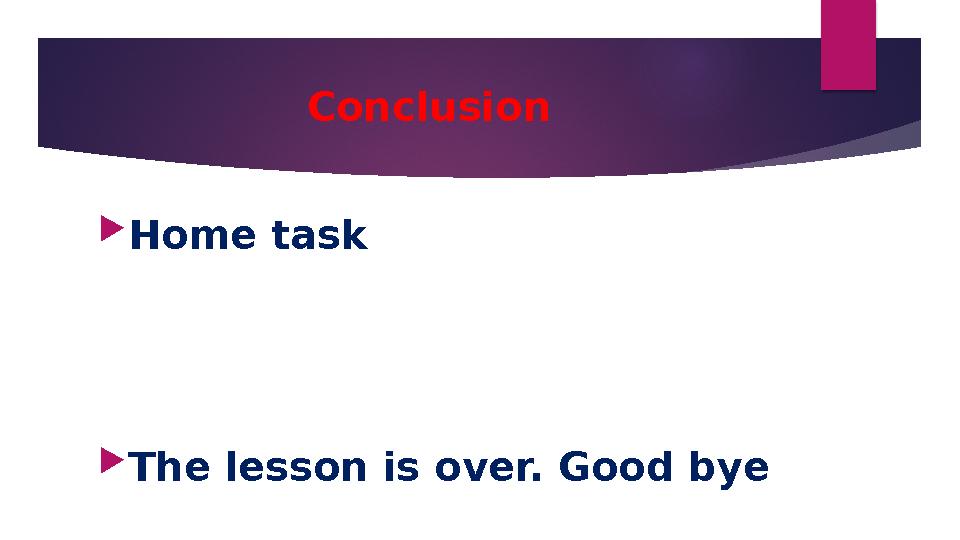 Conclusion Home task The lesson is over. Good bye