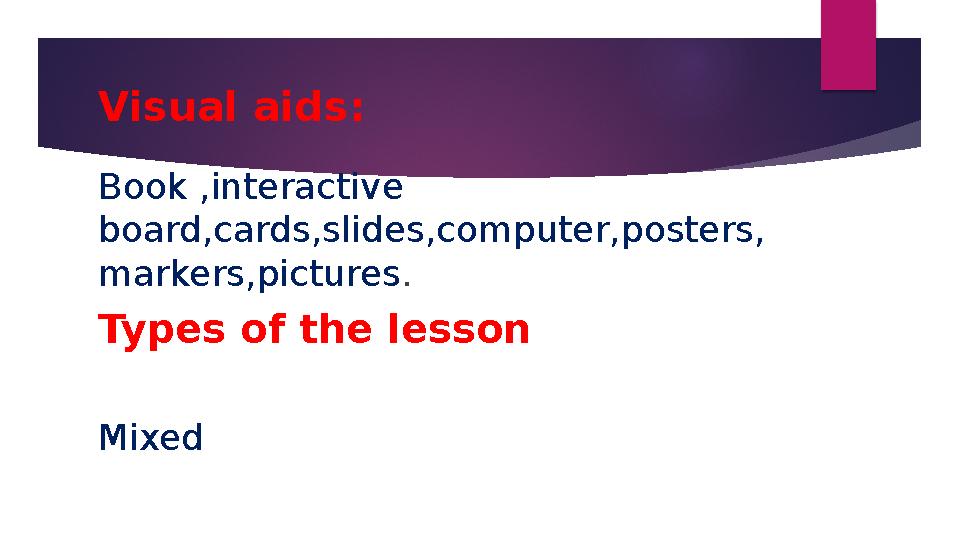 Visual aids: Book ,interactive board,cards,slides,computer,posters, markers,pictures. Types of the lesson Mixed
