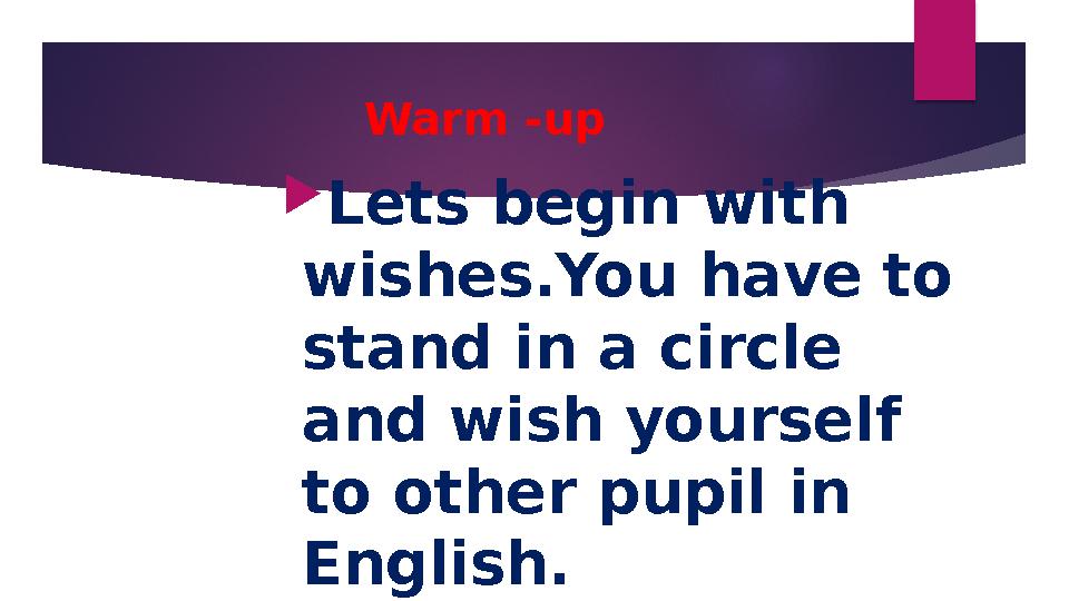 Warm -up Lets begin with wishes.You have to stand in a circle and wish yourself to other pupil in English.