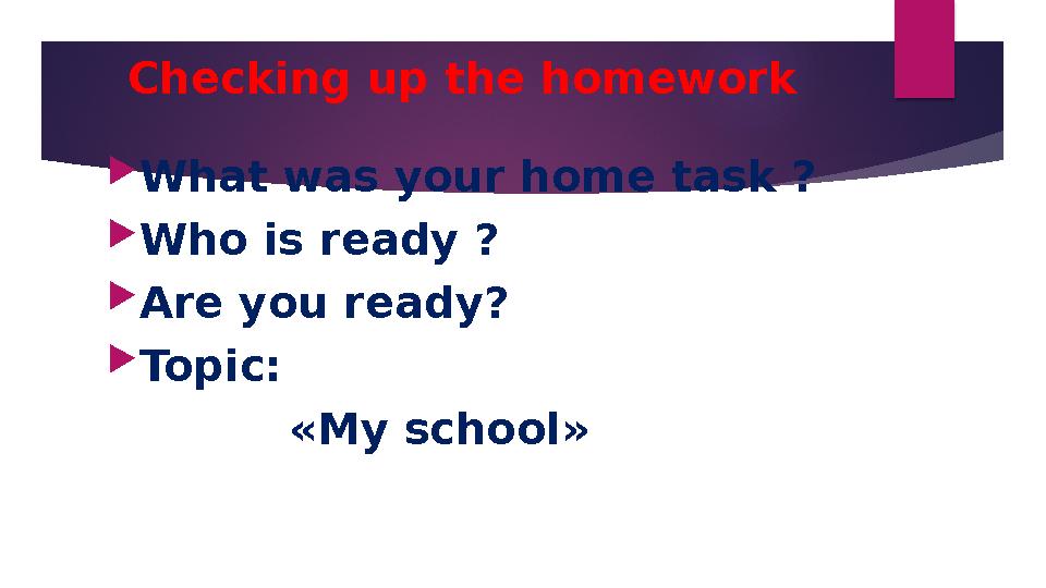 Checking up the homework What was your home task ? Who is ready ? Are you ready? Topic: «My school»