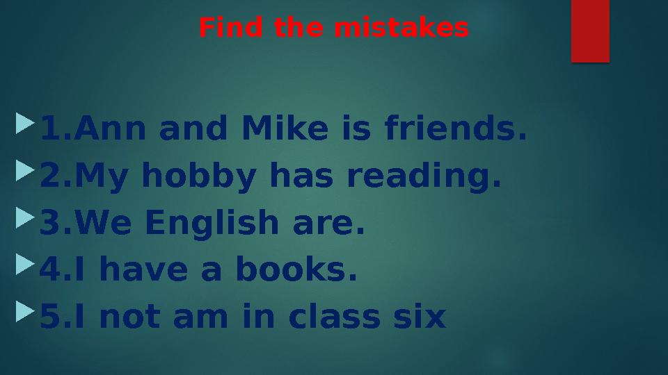 Find the mistakes 1.Ann and Mike is friends. 2.My hobby has reading. 3.We English are. 4.I have a books. 5.I not am in cl