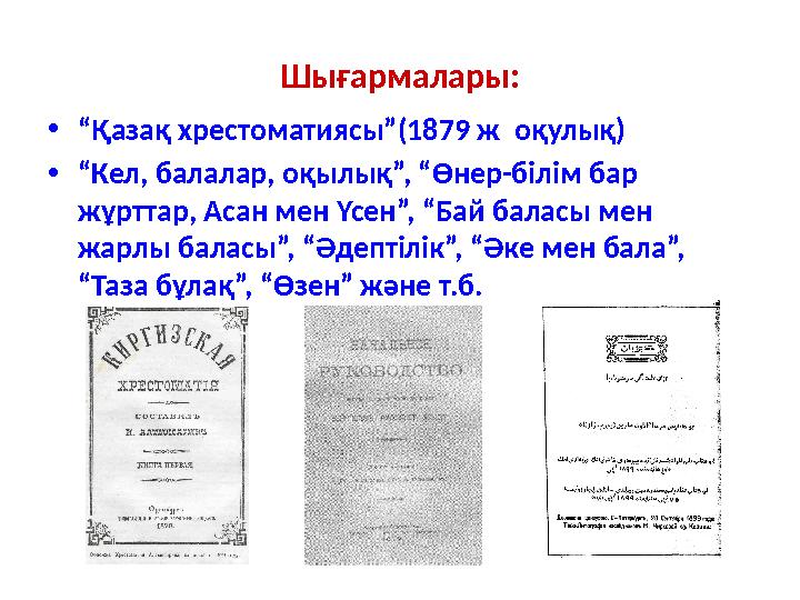 Шығармалары: •“Қазақ хрестоматиясы”(1879 ж оқулық) •“Кел, балалар, оқылық”, “Өнер-білім бар жұрттар, Асан мен Үсен”, “Бай бала