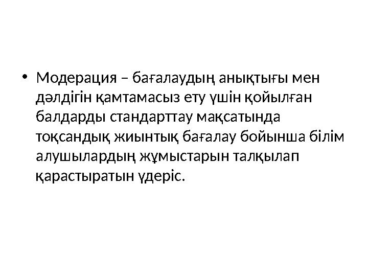 • Модерация – бағалаудың анықтығы мен дәлдігін қамтамасыз ету үшін қойылған балдарды стандарттау мақсатында тоқсандық жиынтық