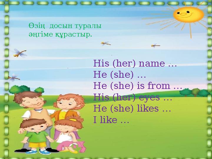 Өзің досын туралы әңгіме құрастыр. His (her) name … He (she) … He (she) is from … His (her) eyes … He (she) likes … I like …