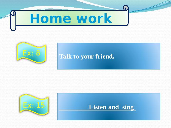 Talk to your friend. Listen and sing Home work Ex: 8 Ex: 15