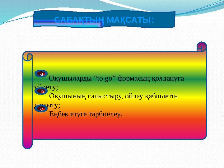 САБАҚТЫҢ МАҚСАТЫ : Оқушыларды “to go” формасың қолдануға үйрету; Оқушының салыстыру, ойлау қабшлетін дамыту;