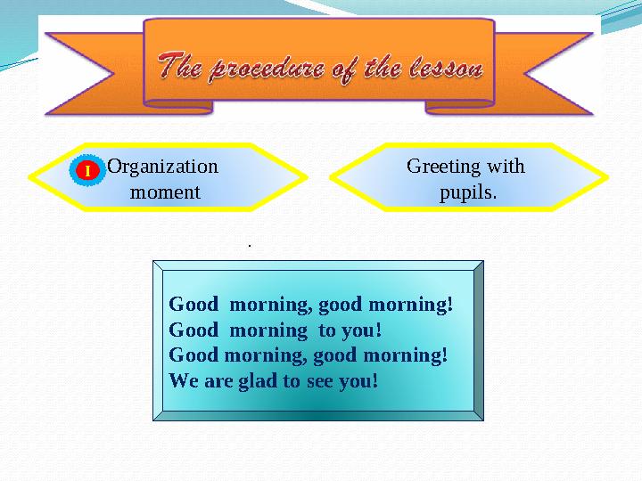 Organization moment Greeting with pupils. . Good morning, good morning! Good morning to you! Good morning, good morni