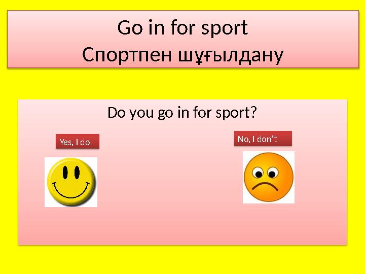 Go in for sport Спортпен шұғылдану Do you go in for sport? Yes, I do No, I don’t