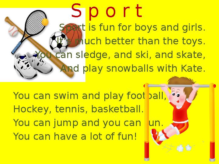 Sport is fun for boys and girls. It’s much better than the toys. You can sledge, and ski, and skate, And play snowballs with Kat
