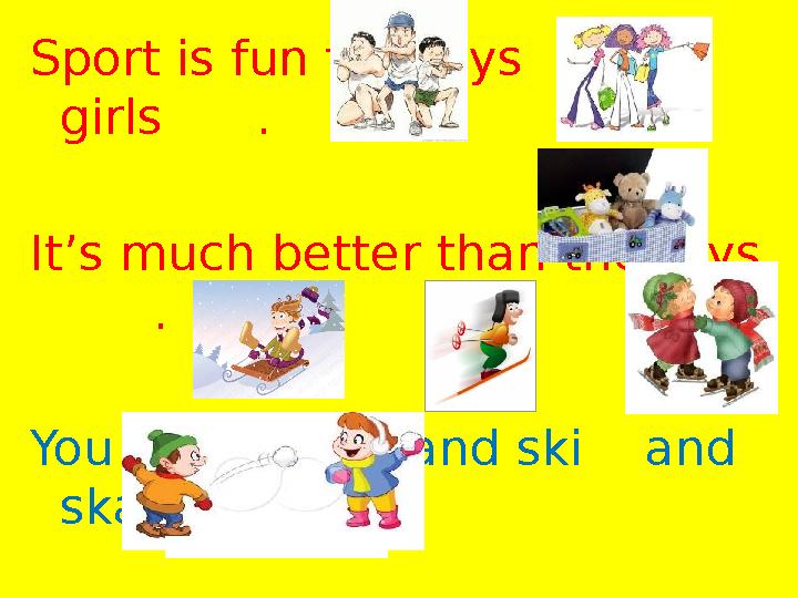 Sport is fun for boys and girls . It’s much better than the toys . You can sledge and ski and skate And pla