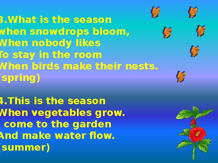 3.Whаt is the season when snowdrops bloom, When nobody likes To stay in the room When birds make their nests. (spring) 4.This is