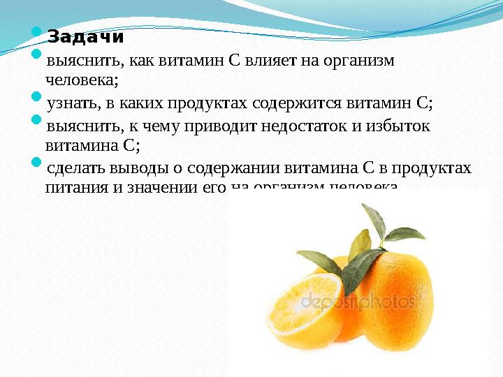  Задачи  выяснить, как витамин С влияет на организм человека;  узнать, в каких продуктах содержится витамин С;  выяснить, к