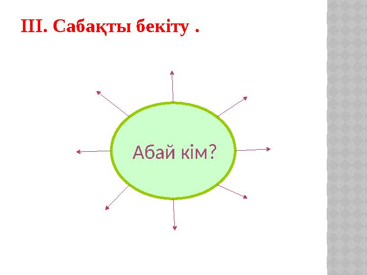 ІІІ. Сабақты бекіту . Абай кім?