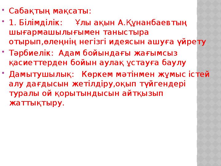  Сабақтың мақсаты:  1. Білімділік: Ұлы ақын А.Құнанбаевтың шығармашылығымен таныстыра отырып,өлеңнің негізгі идеясын ашу