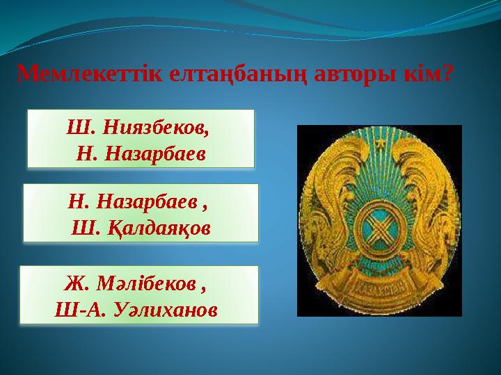 Мемлекеттік елтаңбаның авторы кім? Ш. Ниязбеков, Н. Назарбаев Н. Назарбаев , Ш. Қалдаяқов Ж. Мәлібеков , Ш-А. Уәлиханов