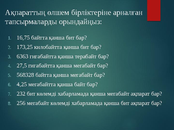 Ақпараттың өлшем бірліктеріне арналған тапсырмаларды орындайңыз: 1. 16,75 байтта қанша бит бар? 2. 173,25 килобайтта қанша бит