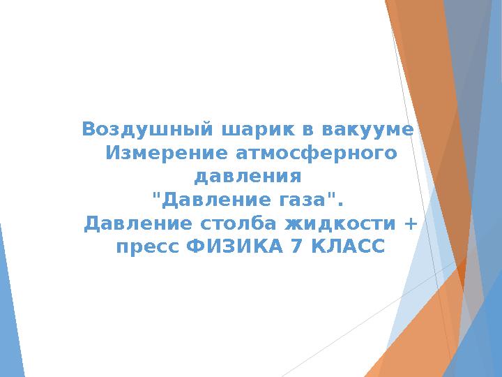 Воздушный шарик в вакууме Измерение атмосферного давления "Давление газа". Давление столба жидкости + пресс ФИЗИКА 7 КЛАСС