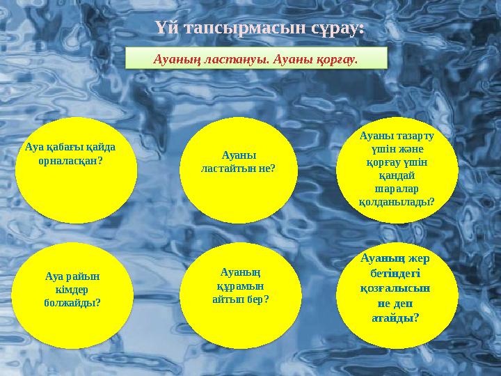 Үй тапсырмасын сұрау: Ауаның ластануы. Ауаны қорғау. Ауа қабағы қайда орналасқан? Ауаны ластайтын не? Ауаны тазарту үш