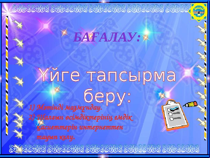 О Т ЫРА Р Үйге тапсырма беру: БАҒАЛАУ: 1)Мәтінді мазмұндау. 2)Шалғын өсімдіктерінің емдік қасиеттерін интернеттен тауып келу.