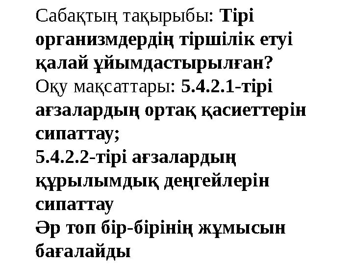 Сабақтың тақырыбы: Тірі организмдердің тіршілік етуі қалай ұйымдастырылған ? Оқу мақсаттары: 5.4.2.1-тірі ағзалардың ортақ