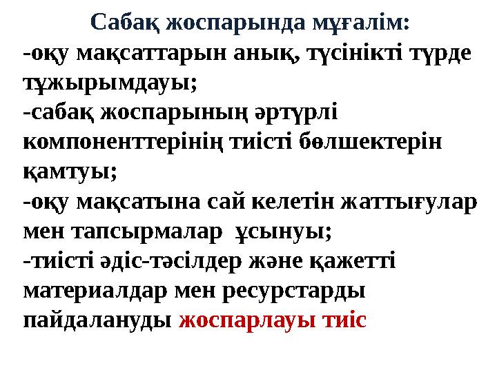 Сабақ жоспарында мұғалім: -оқу мақсаттарын анық, түсінікті түрде тұжырымдауы; -сабақ жоспарының әртүрлі компоненттерінің тиіст