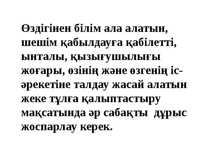 Өздігінен білім ала алатын, шешім қабылдауға қабілетті, ынталы, қызығушылығы жоғары, өзінің және өзгенің іс- әрекетіне талдау